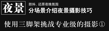 防抖，还原夜晚氛围 - 分场景介绍夜景摄影　使用三脚架挑战专业级的摄影1