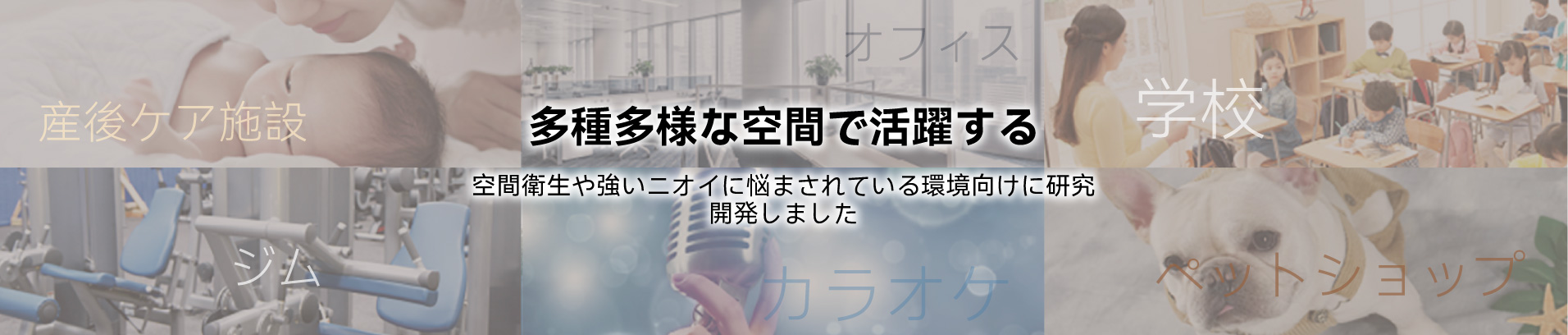 多種多様な空間で活躍する-空間衛生や強いニオイに悩まされている環境向けに研究開発しました